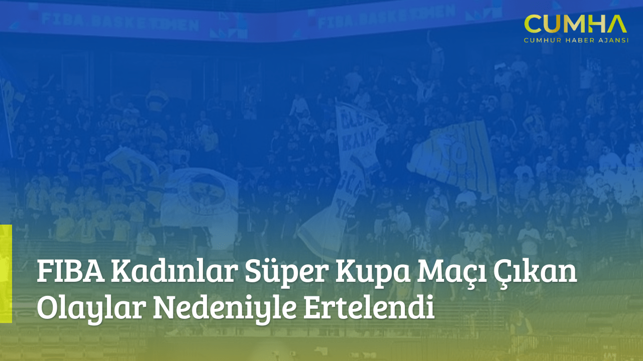 FIBA Kadınlar Süper Kupa Maçı Çıkan Olaylar Nedeniyle Ertelendi