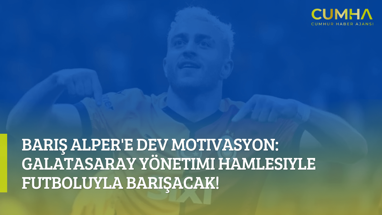 Barış Alper'e Dev Motivasyon: Galatasaray Yönetimi Hamlesiyle Futboluyla Barışacak!