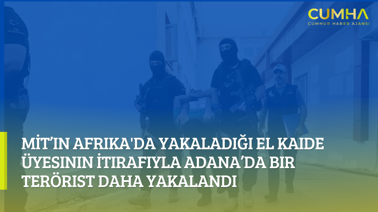MİT’in Afrika'da Yakaladığı El Kaide Üyesinin İtirafıyla Adana’da Bir Terörist Daha Yakalandı