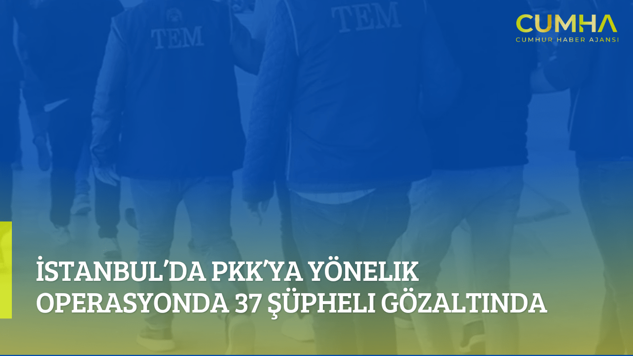 İstanbul’da PKK’ya Yönelik Operasyonda 37 Şüpheli Gözaltında