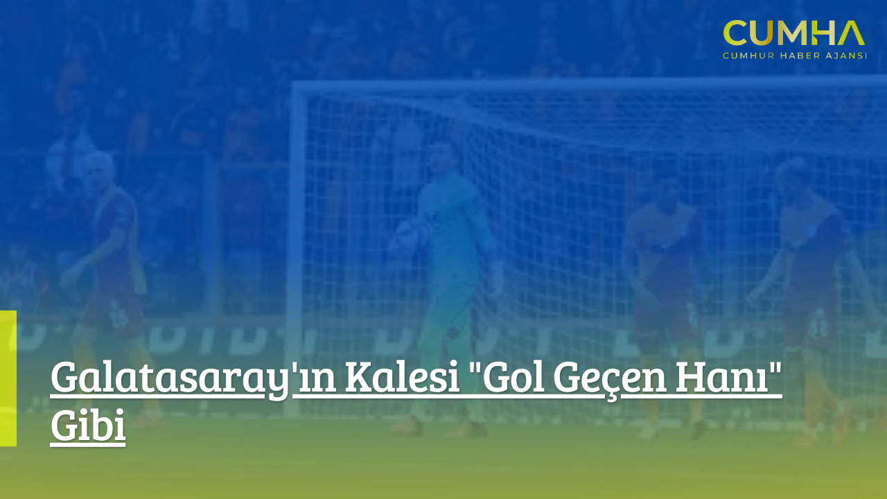 Galatasaray'ın Kalesi "Gol Geçen Hanı" Gibi