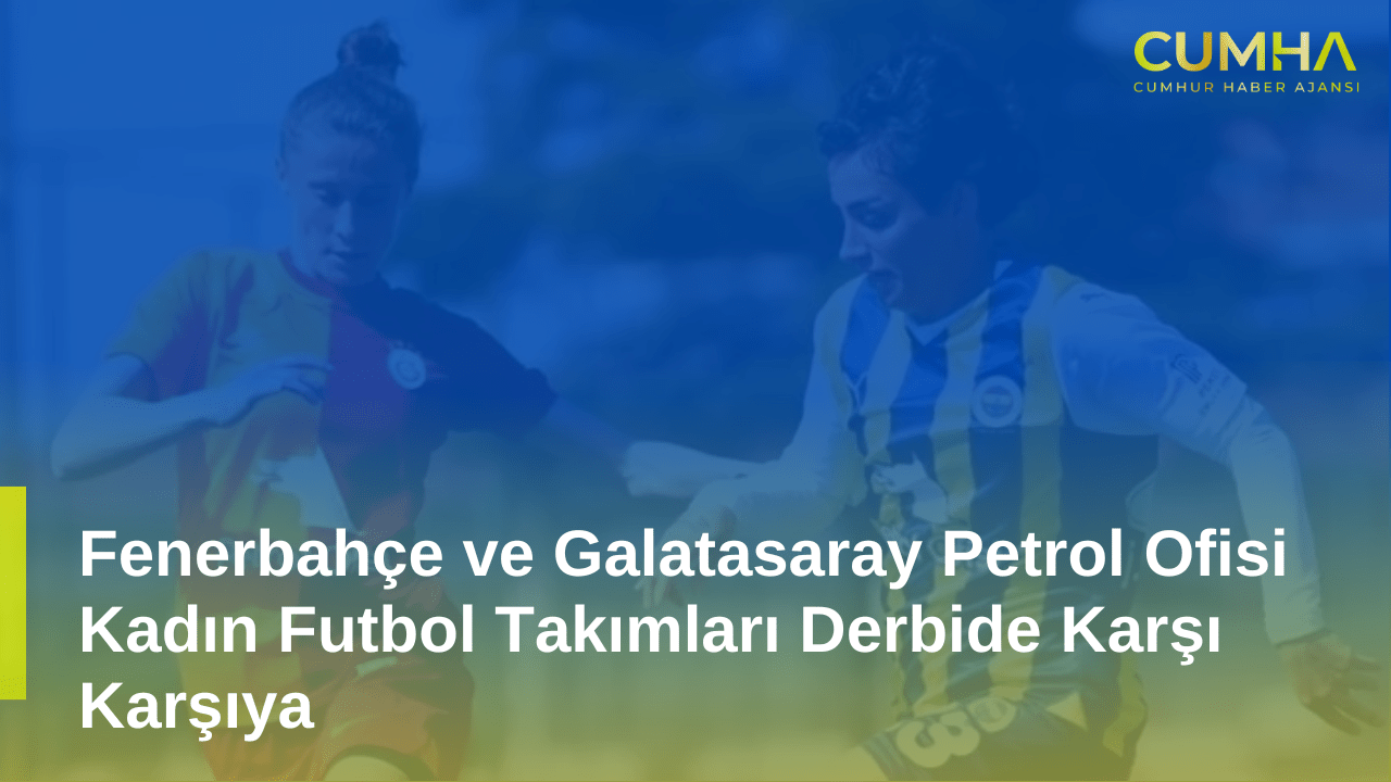 Fenerbahçe ve Galatasaray Petrol Ofisi Kadın Futbol Takımları Derbide Karşı Karşıya