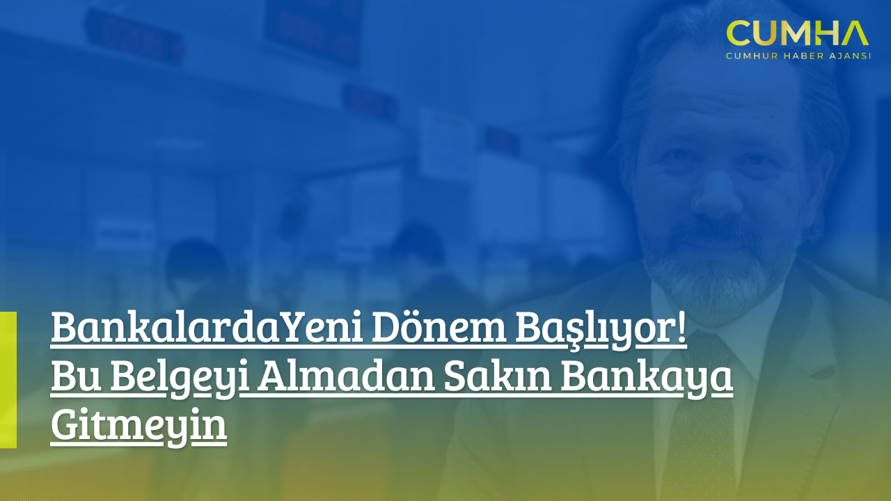 Bankalarda Yeni Dönem Başlıyor! Bu Belgeyi Almadan Sakın Bankaya Gitmeyin