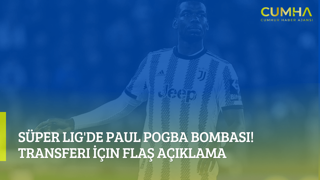 Süper Lig'de Paul Pogba Bombası! Transferi İçin Flaş Açıklama