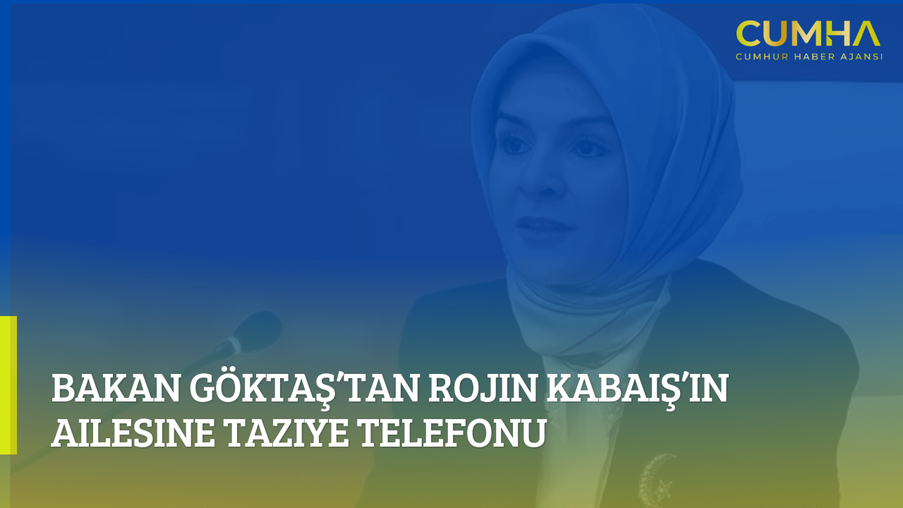 Bakan Göktaş’tan Rojin Kabaiş’in Ailesine Taziye Telefonu