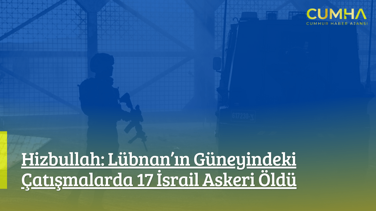 Hizbullah: Lübnan’ın Güneyindeki Çatışmalarda 17 İsrail Askeri Öldü