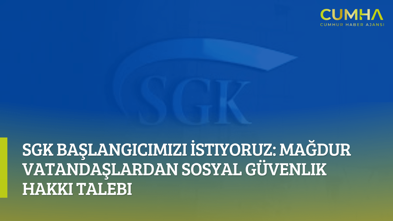 SGK Başlangıcımızı İstiyoruz: Mağdur Vatandaşlardan Sosyal Güvenlik Hakkı Talebi