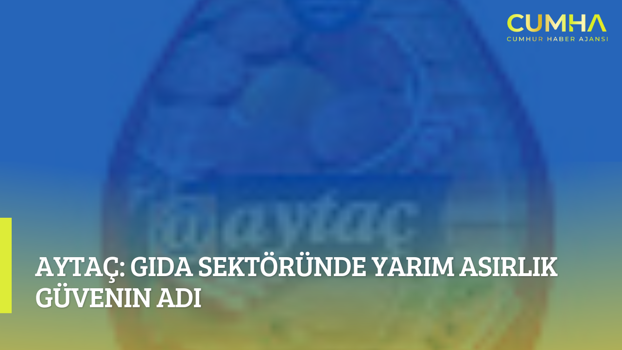Aytaç: Gıda Sektöründe Yarım Asırlık Güvenin Adı