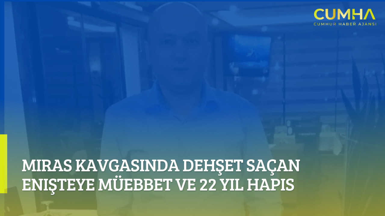 Miras Kavgasında Dehşet Saçan Enişteye Müebbet ve 22 Yıl Hapis