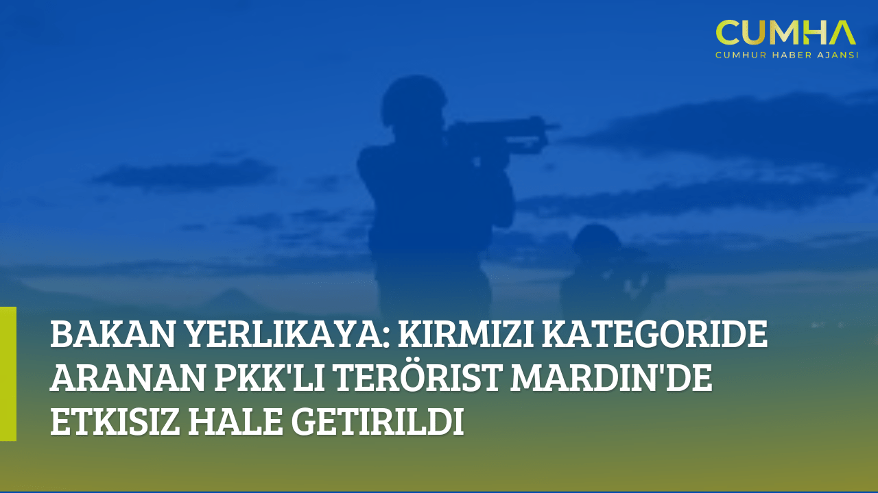 Bakan Yerlikaya: Kırmızı Kategoride Aranan PKK'lı Terörist Mardin'de Etkisiz Hale Getirildi