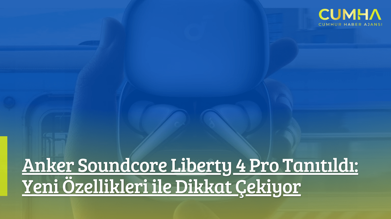 Anker Soundcore Liberty 4 Pro Tanıtıldı: Yeni Özellikleri ile Dikkat Çekiyor