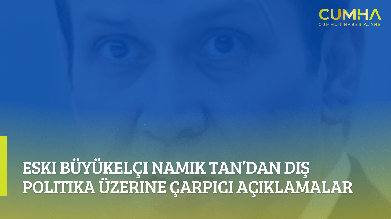 Eski Büyükelçi Namık Tan’dan Dış Politika Üzerine Çarpıcı Açıklamalar