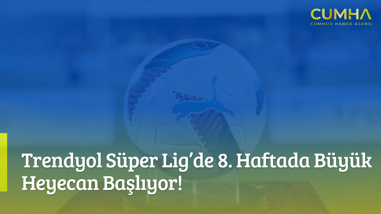 Trendyol Süper Lig’de 8. Haftada Büyük Heyecan Başlıyor!