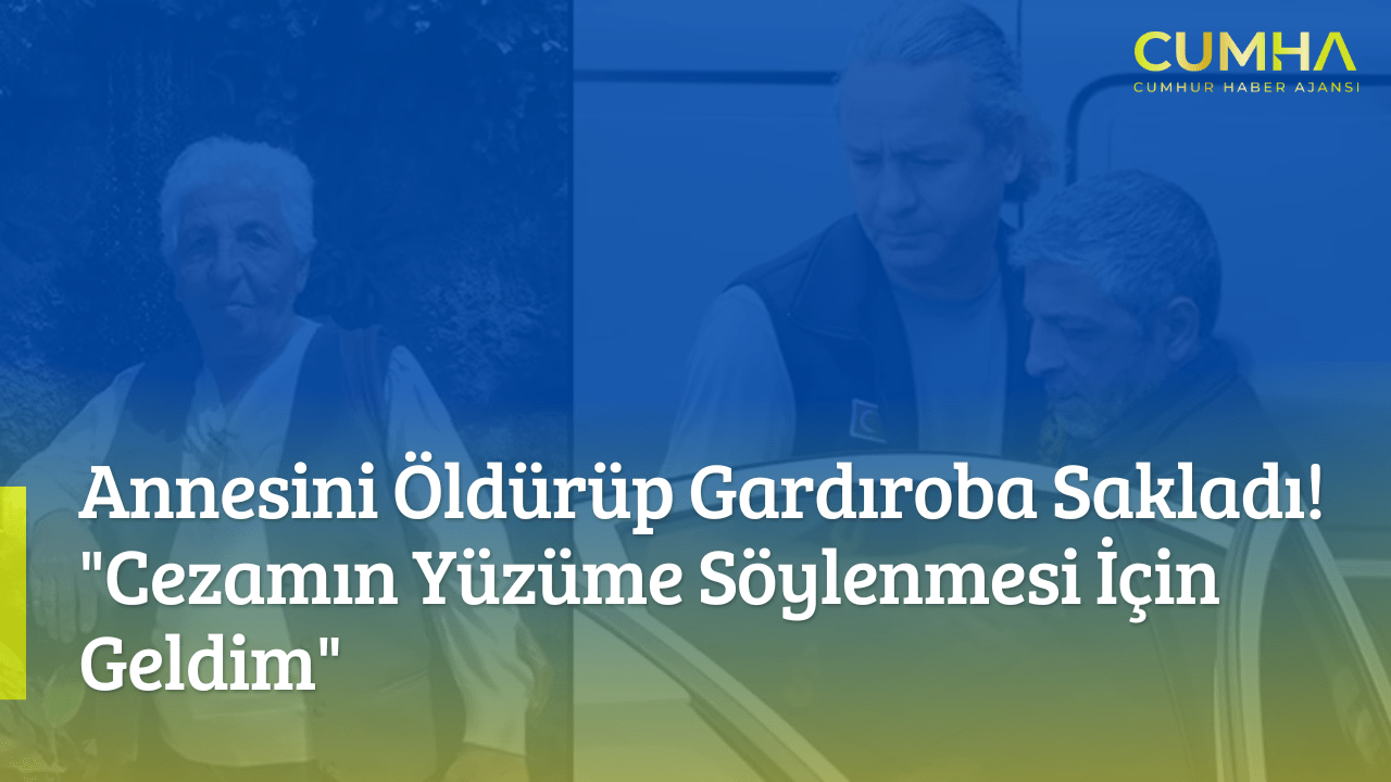 Annesini Öldürüp Gardıroba Sakladı! "Cezamın Yüzüme Söylenmesi İçin Geldim"