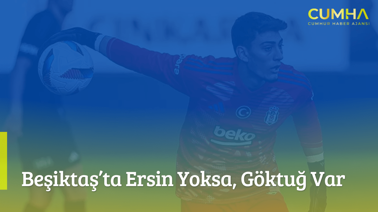 Beşiktaş’ta Ersin Yoksa, Göktuğ Var