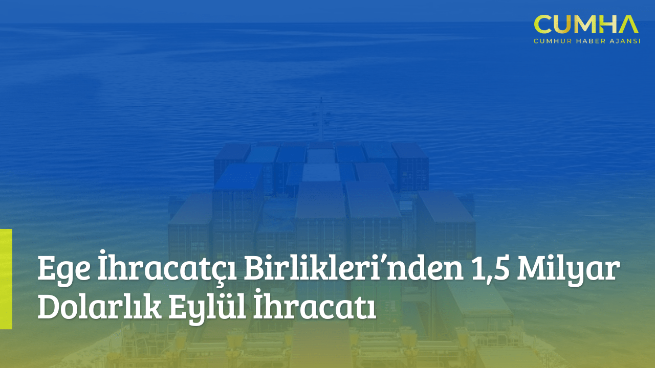 Ege İhracatçı Birlikleri’nden 1,5 Milyar Dolarlık Eylül İhracatı