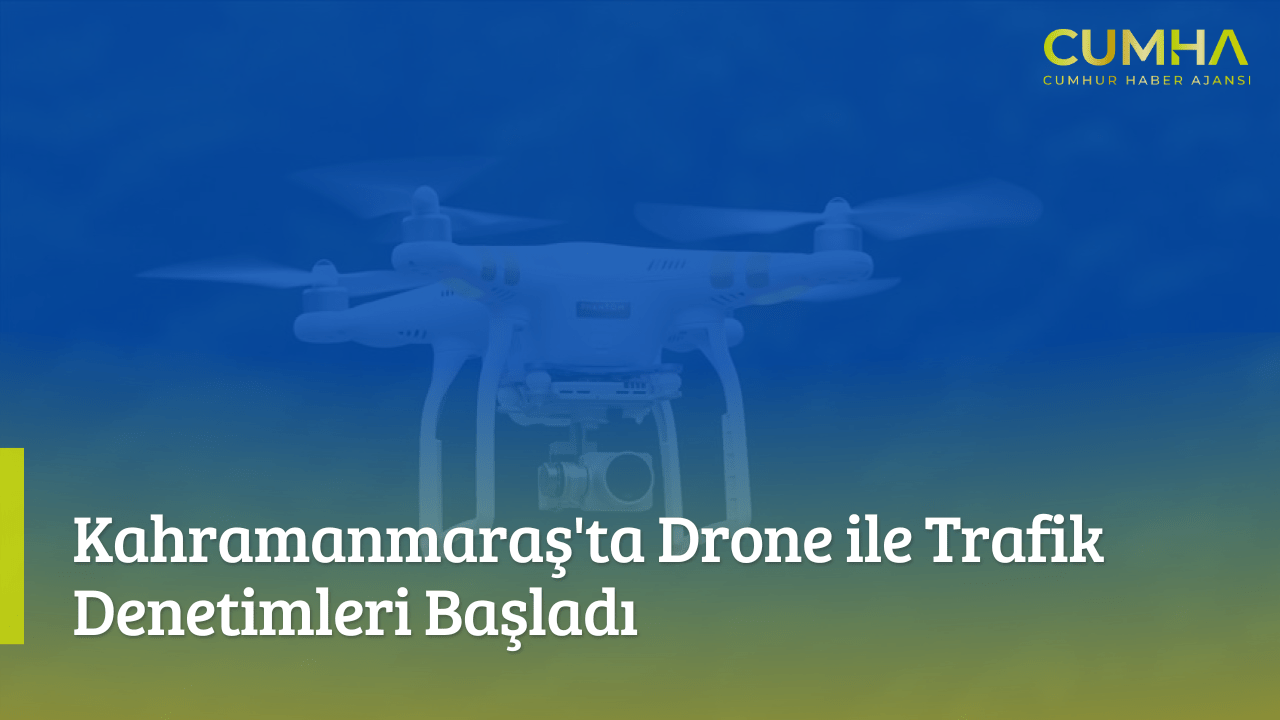 Kahramanmaraş'ta Drone ile Trafik Denetimleri Başladı
