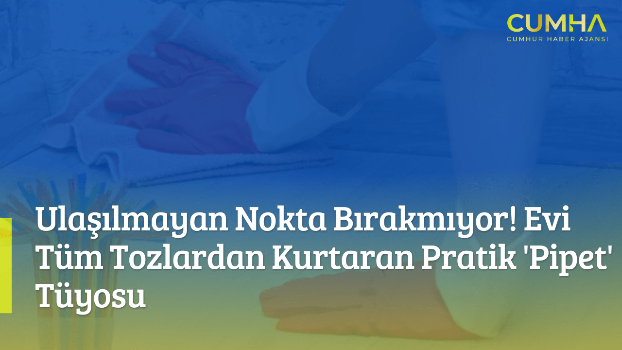 Ulaşılmayan Nokta Bırakmıyor! Evi Tüm Tozlardan Kurtaran Pratik 'Pipet' Tüyosu