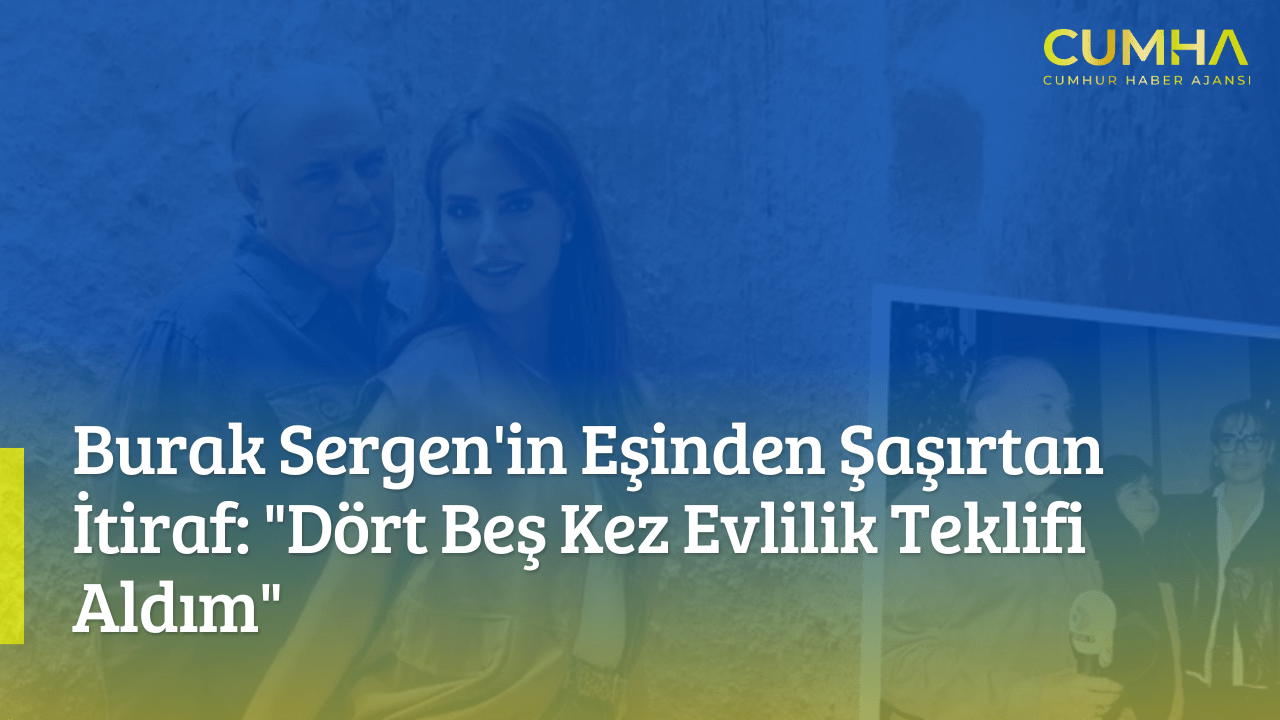 Burak Sergen'in Eşinden Şaşırtan İtiraf: "Dört Beş Kez Evlilik Teklifi Aldım"