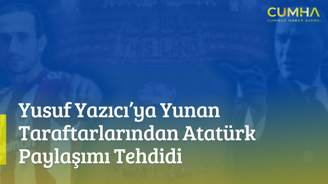 Yusuf Yazıcı’ya Yunan Taraftarlarından Atatürk Paylaşımı Tehdidi