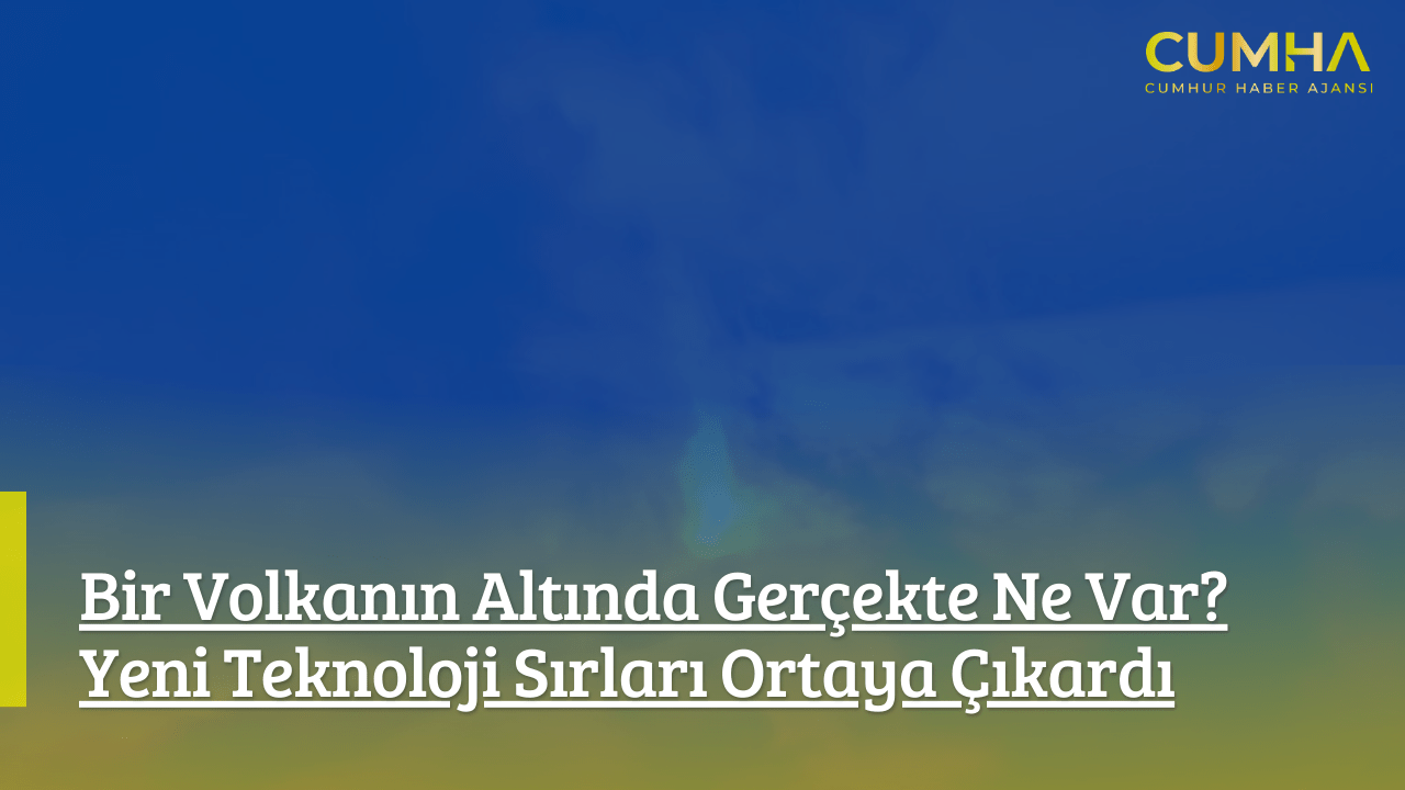 Bir Volkanın Altında Gerçekte Ne Var? Yeni Teknoloji Sırları Ortaya Çıkardı