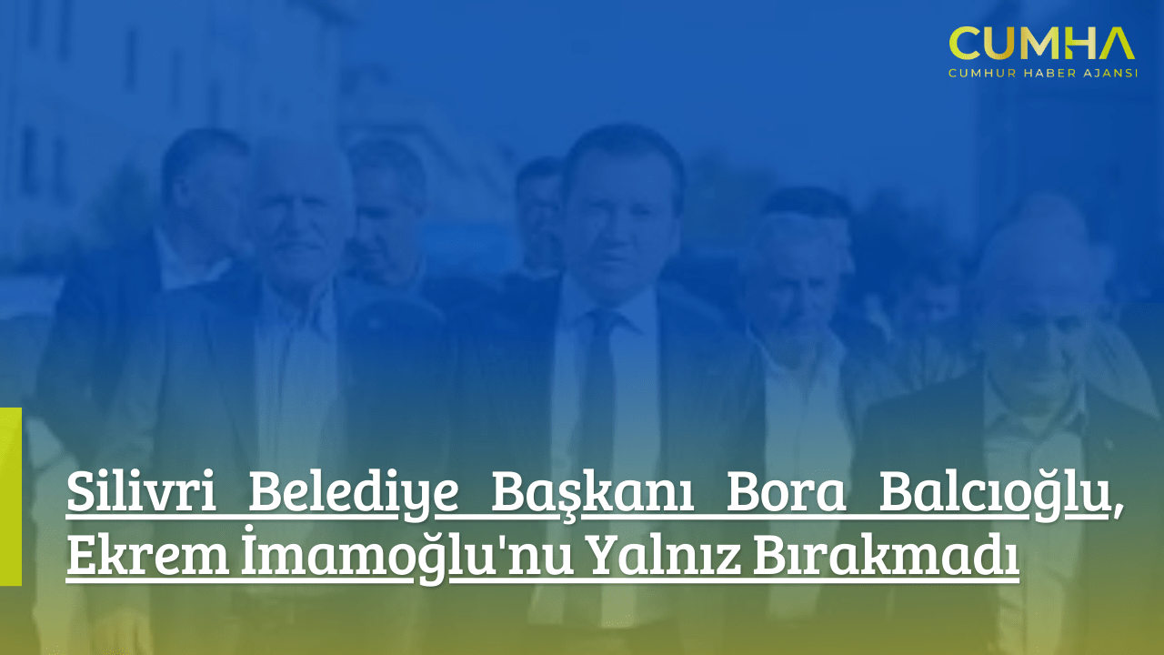Silivri Belediye Başkanı Bora Balcıoğlu, Ekrem İmamoğlu'nu Yalnız Bırakmadı