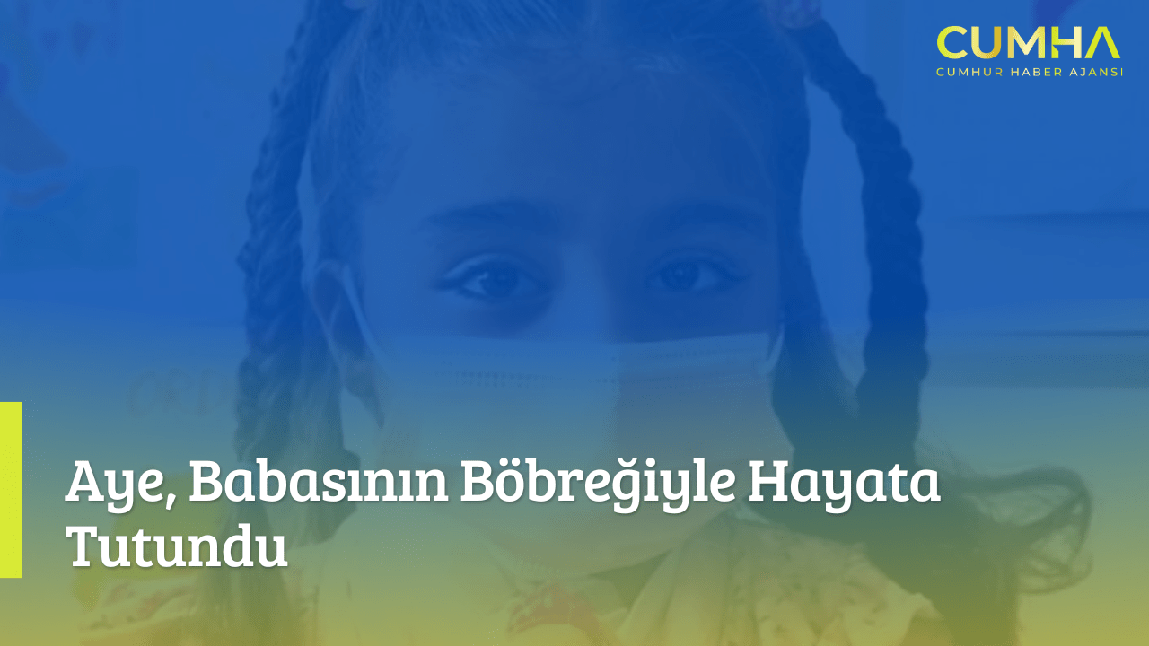 Aye, Babasının Böbreğiyle Hayata Tutundu