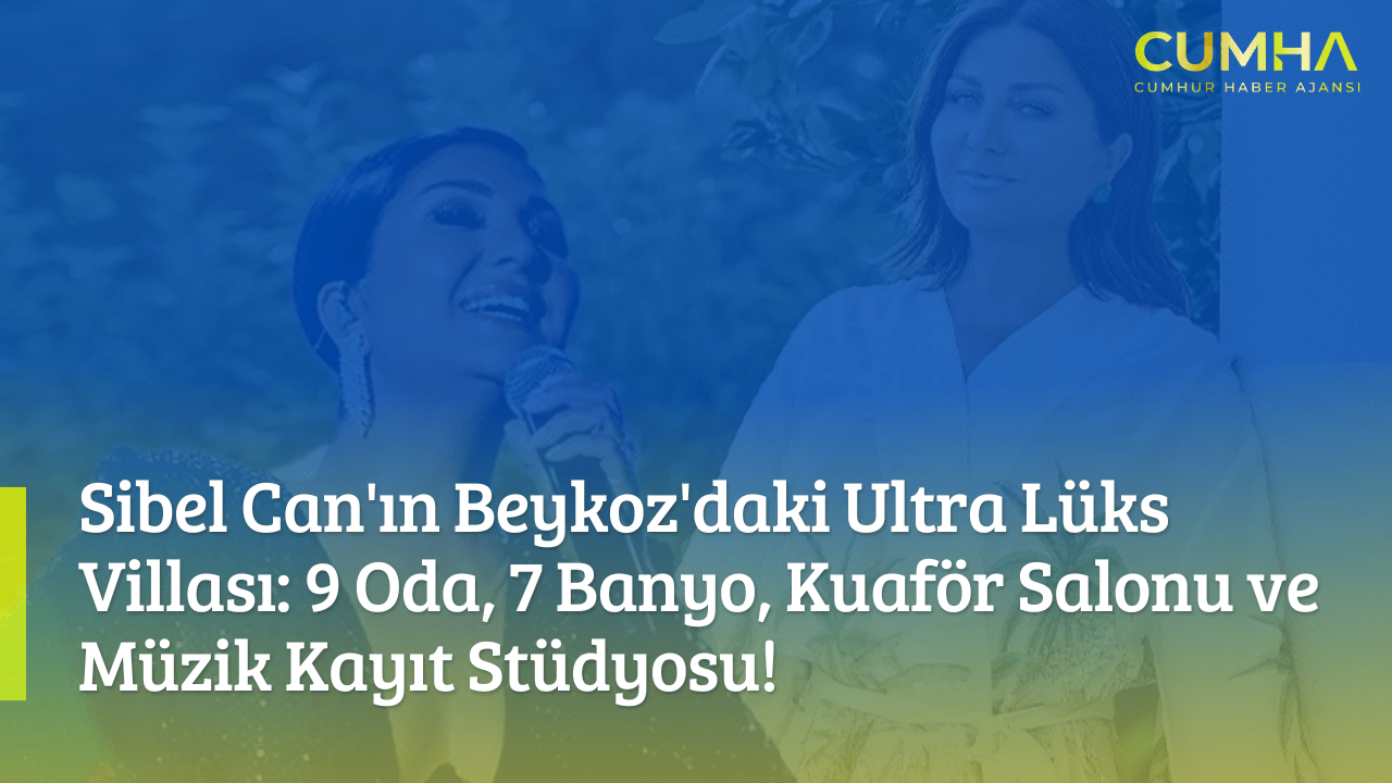 Sibel Can'ın Beykoz'daki Ultra Lüks Villası: 9 Oda, 7 Banyo, Kuaför Salonu ve Müzik Kayıt Stüdyosu!