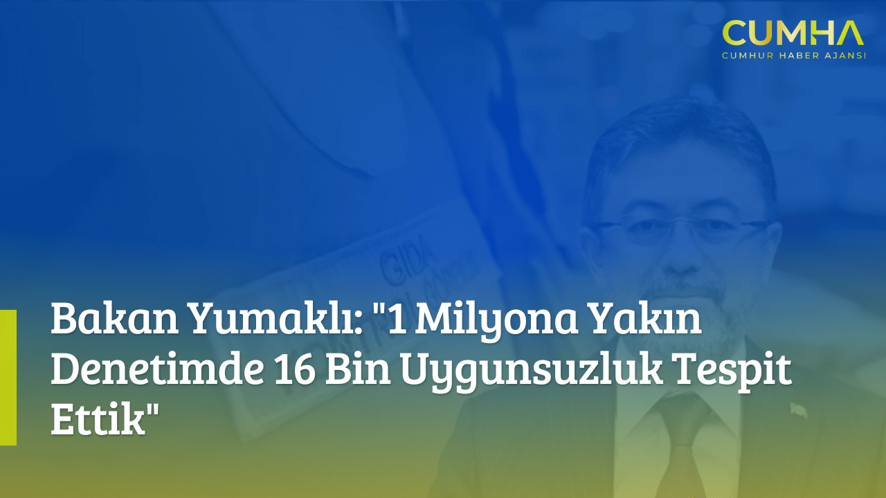 Bakan Yumaklı: "1 Milyona Yakın Denetimde 16 Bin Uygunsuzluk Tespit Ettik"