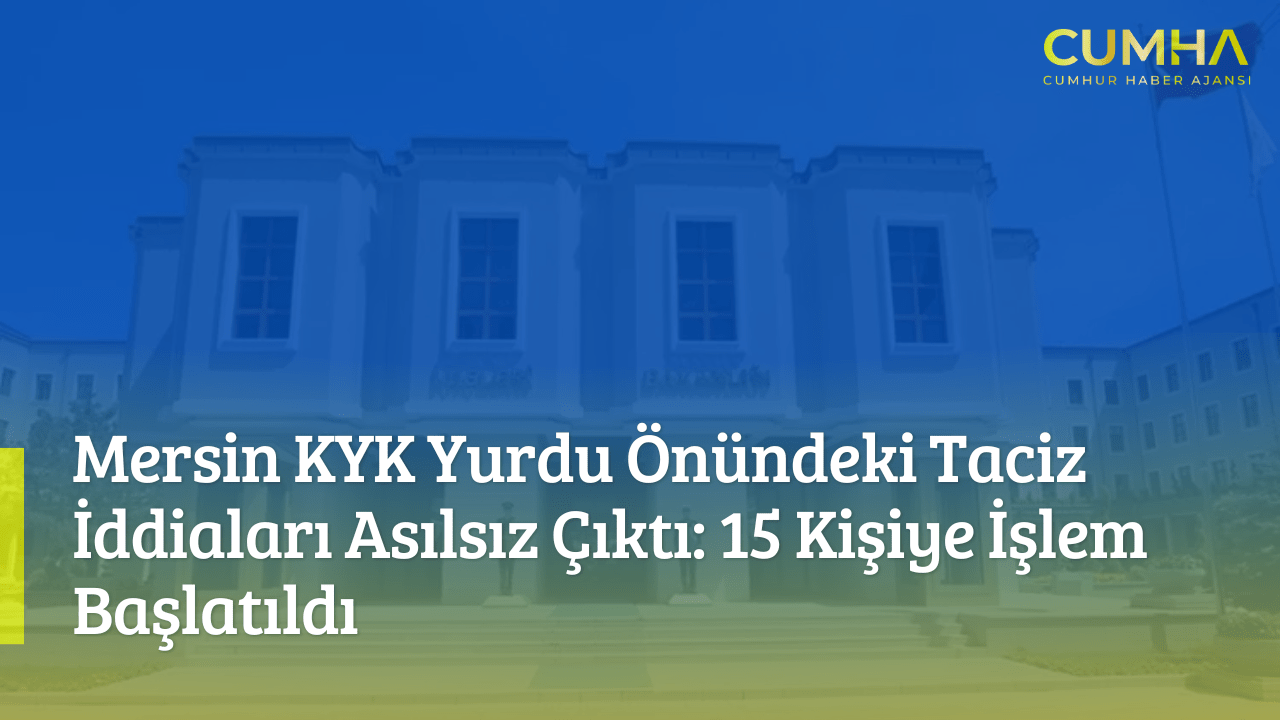 Mersin KYK Yurdu Önündeki Taciz İddiaları Asılsız Çıktı: 15 Kişiye İşlem Başlatıldı