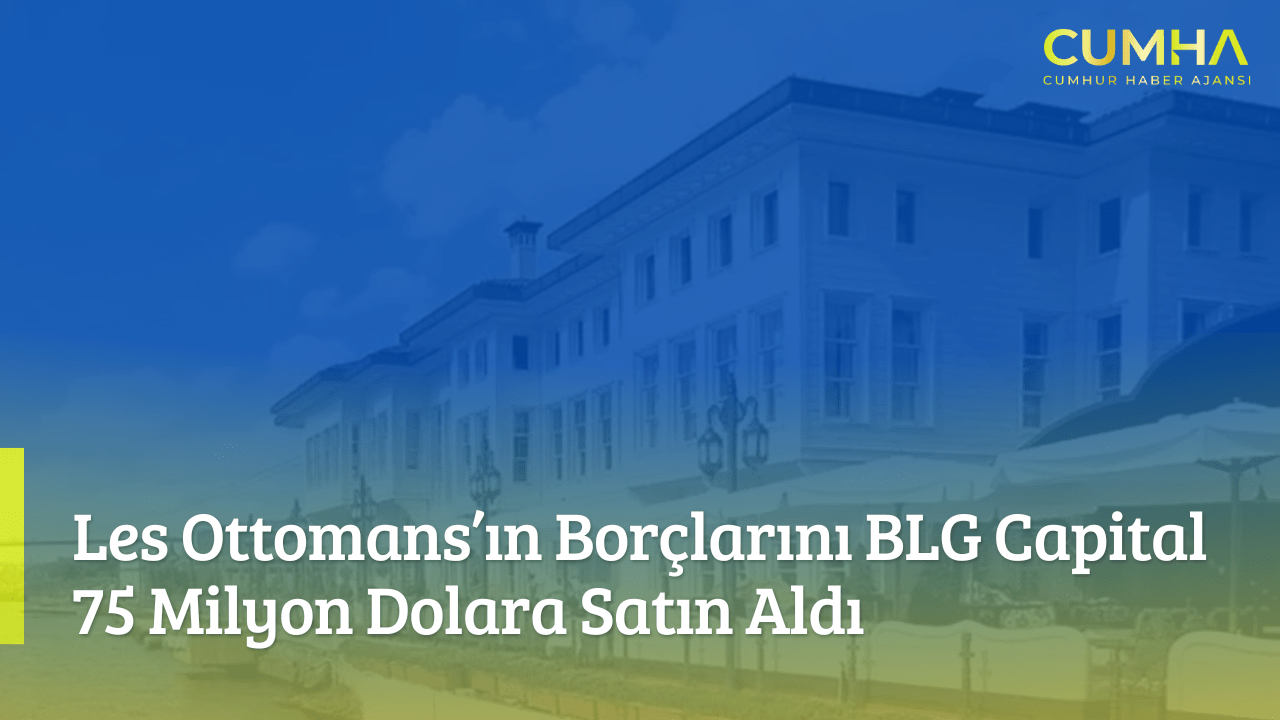 Les Ottomans’ın Borçlarını BLG Capital 75 Milyon Dolara Satın Aldı