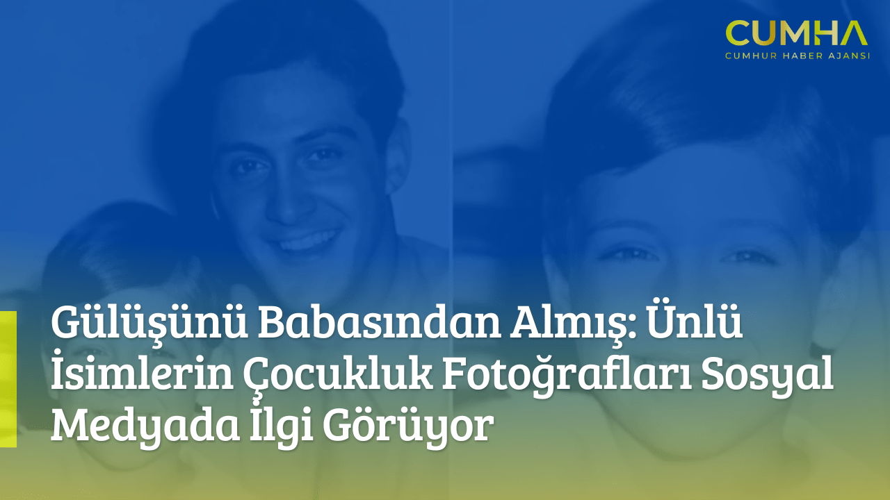 Gülüşünü Babasından Almış: Ünlü İsimlerin Çocukluk Fotoğrafları Sosyal Medyada İlgi Görüyor