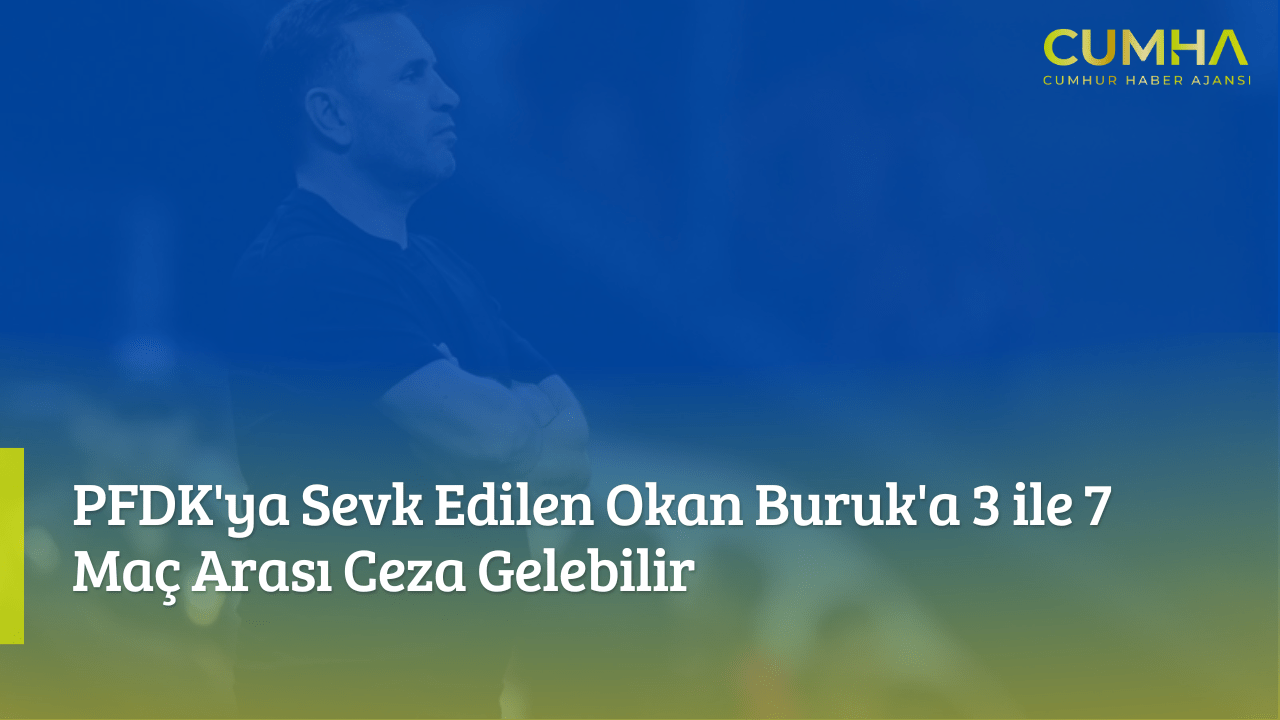 PFDK'ya Sevk Edilen Okan Buruk'a 3 ile 7 Maç Arası Ceza Gelebilir