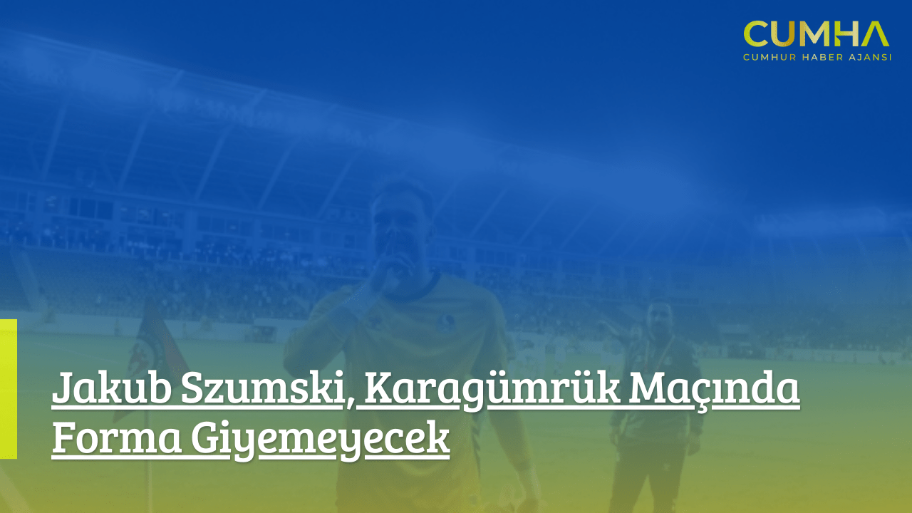 Jakub Szumski, Karagümrük Maçında Forma Giyemeyecek