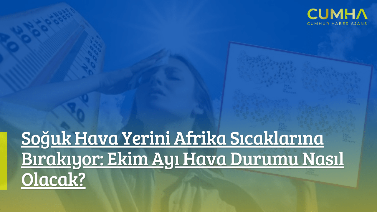 Soğuk Hava Yerini Afrika Sıcaklarına Bırakıyor: Ekim Ayı Hava Durumu Nasıl Olacak?