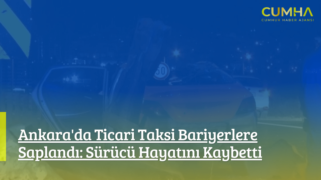 Ankara'da Ticari Taksi Bariyerlere Saplandı: Sürücü Hayatını Kaybetti