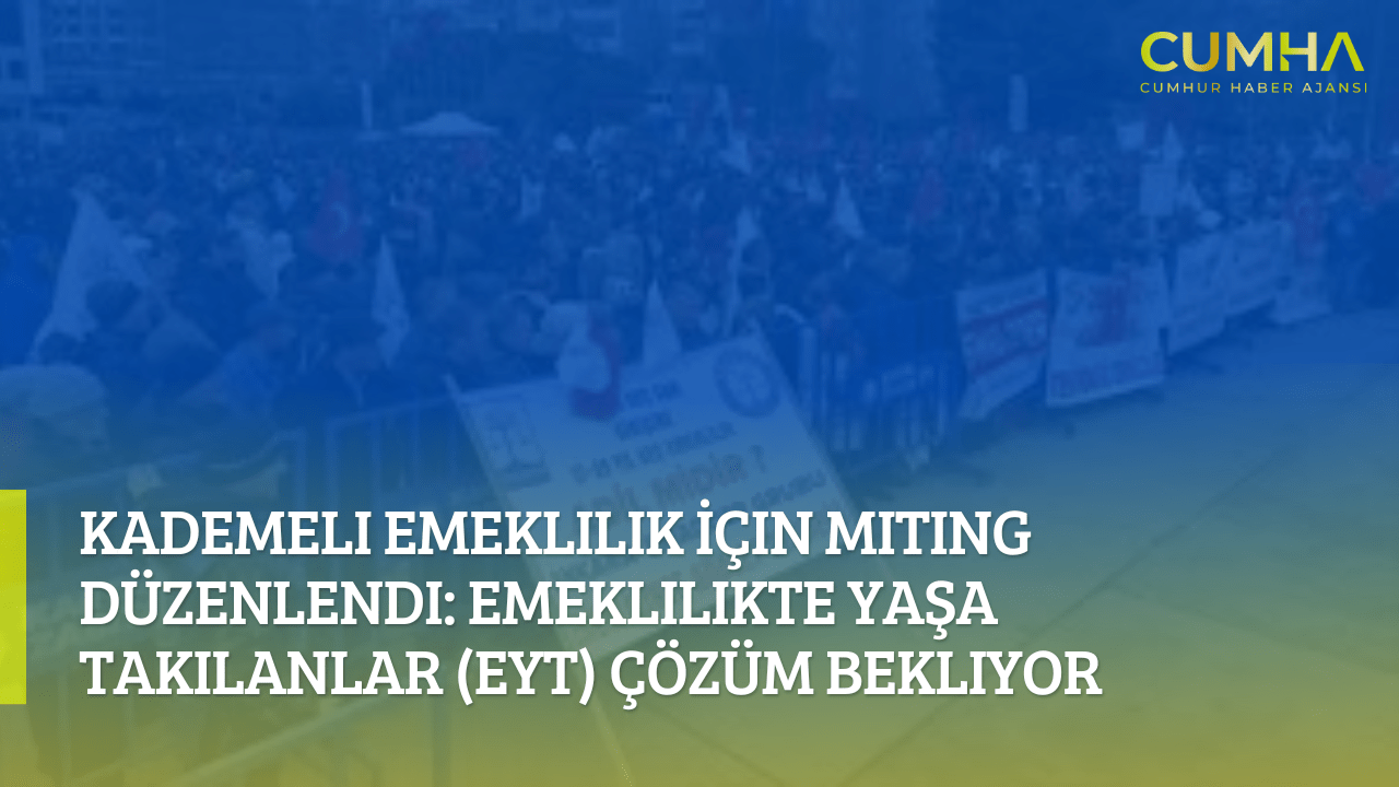 Kademeli Emeklilik İçin Miting Düzenlendi: Emeklilikte Yaşa Takılanlar (EYT) Çözüm Bekliyor