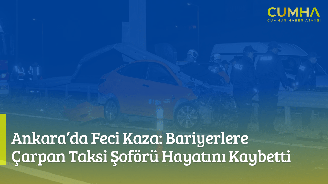 Ankara’da Feci Kaza: Bariyerlere Çarpan Taksi Şoförü Hayatını Kaybetti