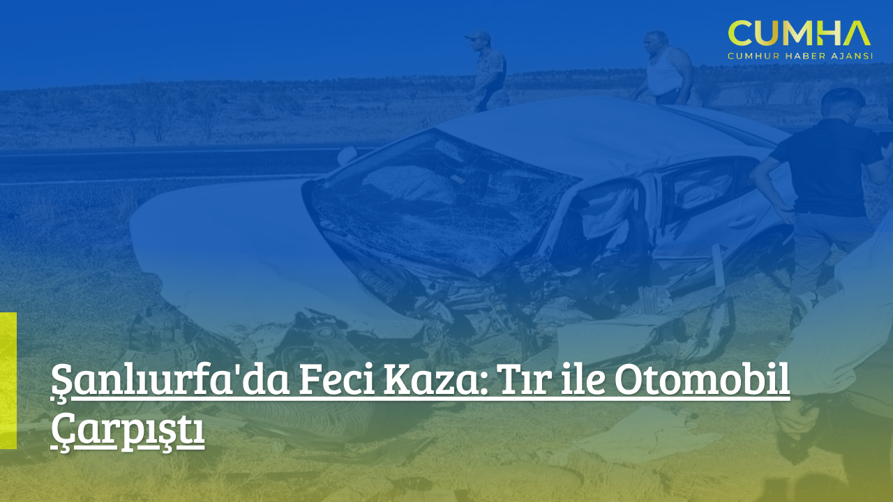 Şanlıurfa'da Feci Kaza: Tır ile Otomobil Çarpıştı