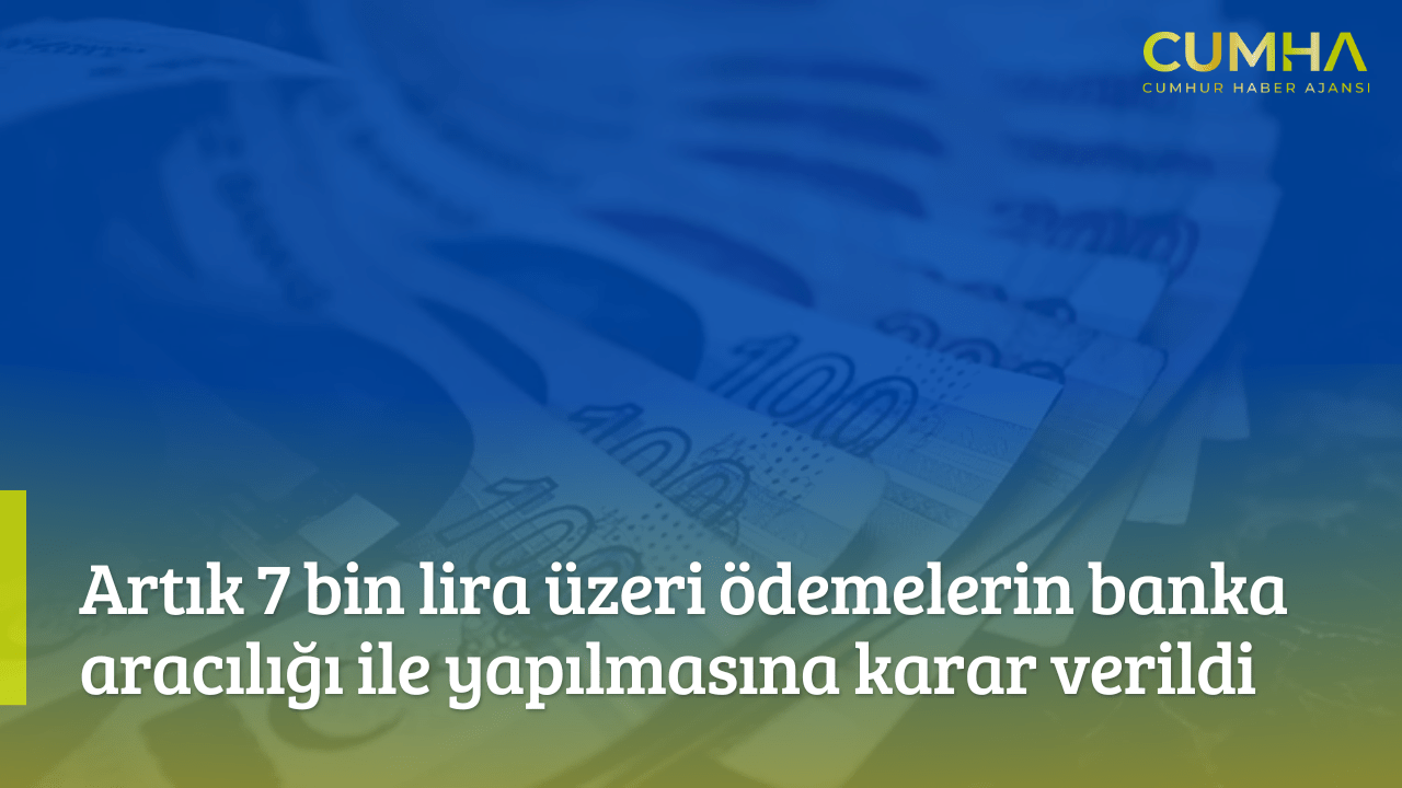 Artık 7 bin lira üzeri ödemelerin banka aracılığı ile yapılmasına karar verildi