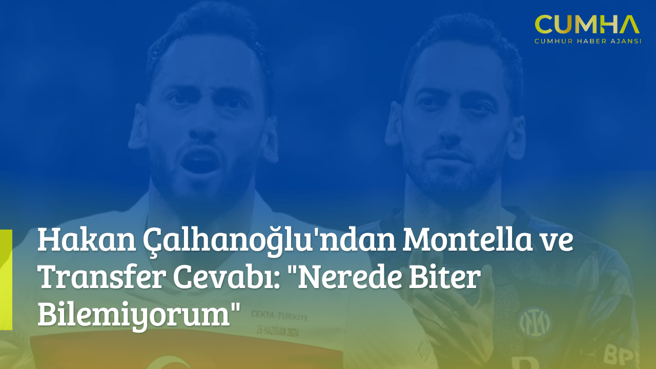 Hakan Çalhanoğlu'ndan Montella ve Transfer Cevabı: "Nerede Biter Bilemiyorum"
