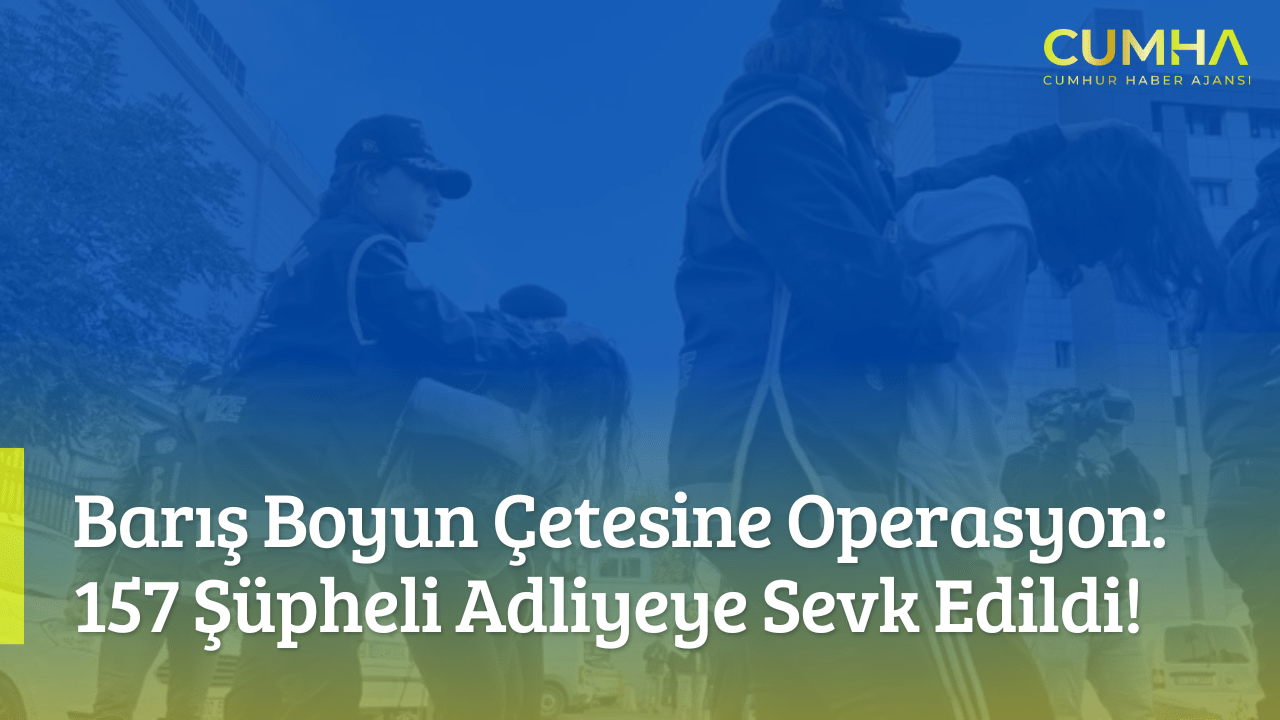 Barış Boyun Çetesine Operasyon: 157 Şüpheli Adliyeye Sevk Edildi