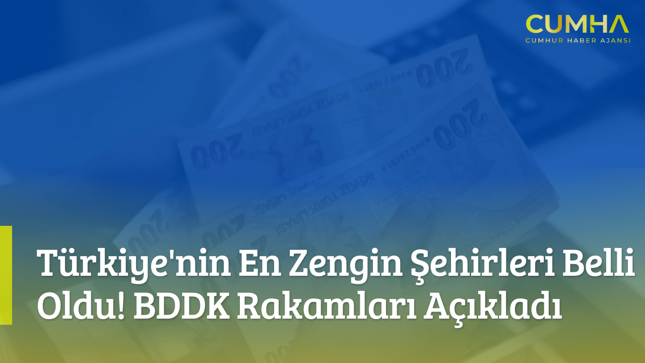Türkiye'nin En Zengin Şehirleri Belli Oldu! BDDK Rakamları Açıkladı