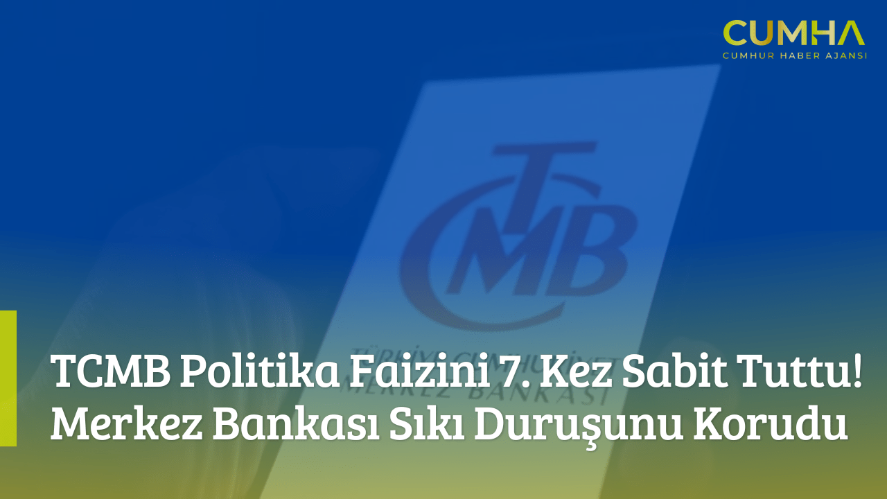 TCMB Politika Faizini 7. Kez Sabit Tuttu! Merkez Bankası Sıkı Duruşunu Korudu