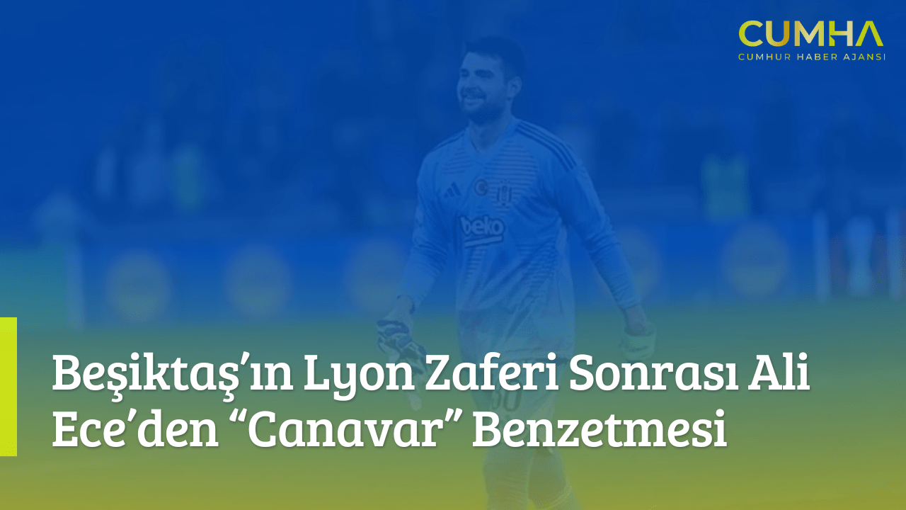Beşiktaş’ın Lyon Zaferi Sonrası Ali Ece’den “Canavar” Benzetmesi