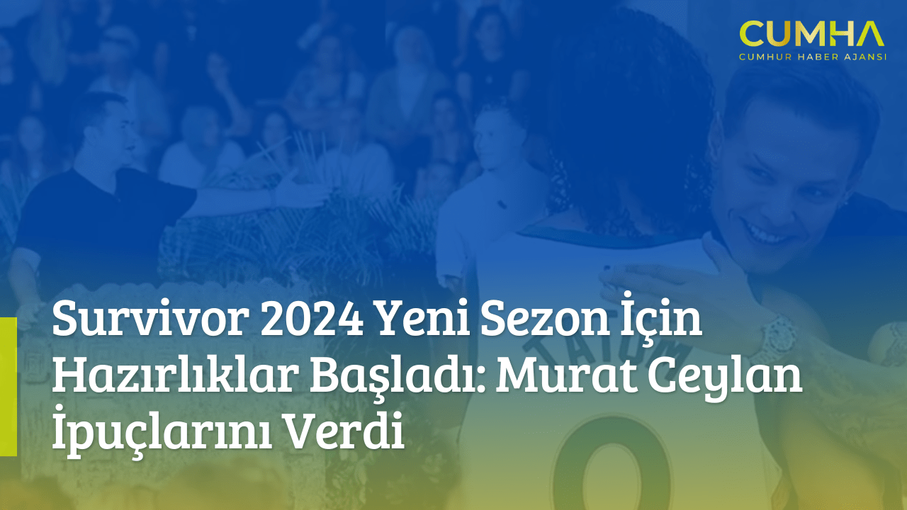 Survivor 2024 Yeni Sezon İçin Hazırlıklar Başladı: Murat Ceylan İpuçlarını Verdi