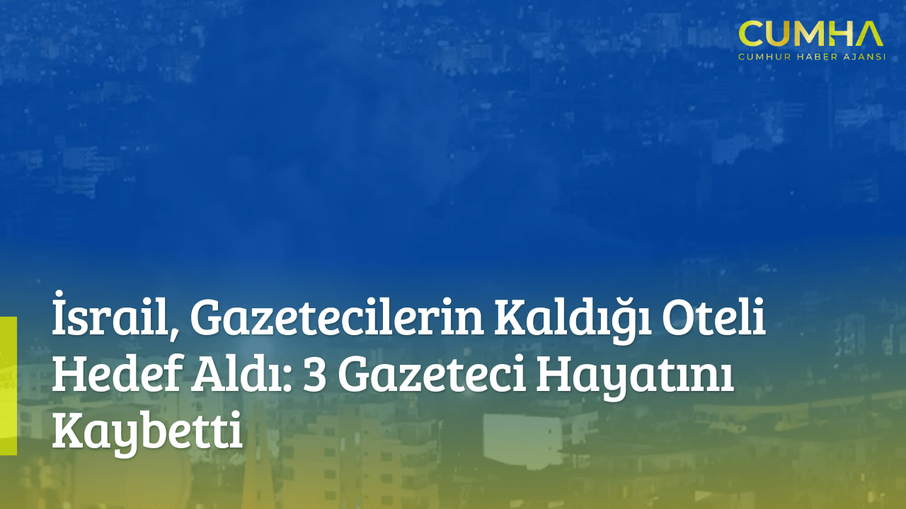 İsrail, Gazetecilerin Kaldığı Oteli Hedef Aldı: 3 Gazeteci Hayatını Kaybetti