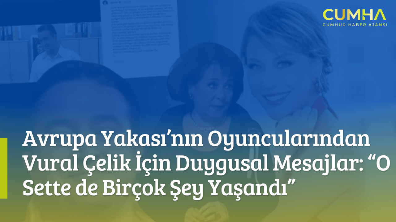 Avrupa Yakası’nın Oyuncularından Vural Çelik İçin Duygusal Mesajlar: “O Sette de Birçok Şey Yaşandı”