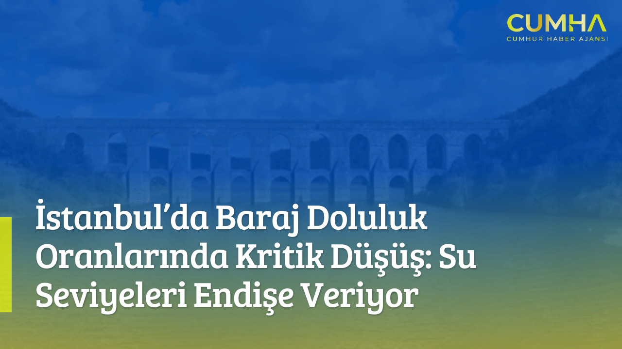 İstanbul’da Baraj Doluluk Oranlarında Kritik Düşüş: Su Seviyeleri Endişe Veriyor