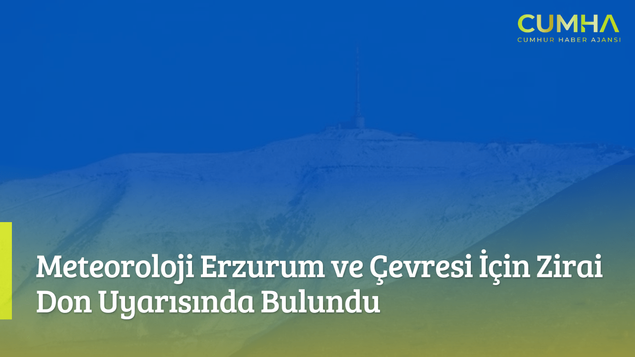 Meteoroloji Erzurum ve Çevresi İçin Zirai Don Uyarısında Bulundu
